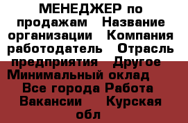 МЕНЕДЖЕР по продажам › Название организации ­ Компания-работодатель › Отрасль предприятия ­ Другое › Минимальный оклад ­ 1 - Все города Работа » Вакансии   . Курская обл.